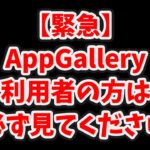 【緊急】AppGallery利用者の方は全員必ず見てください。