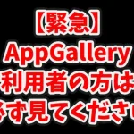 【緊急】AppGallery利用者の方は全員必ず見てください。