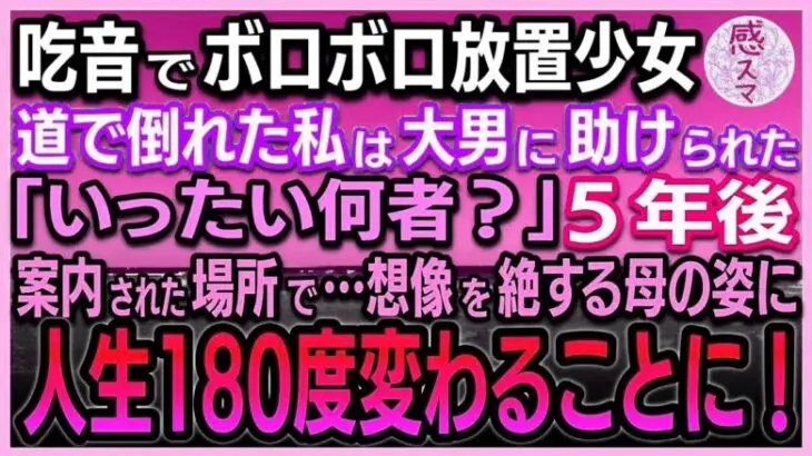 【感動する話】 吃音でボロボロの放置少女の私。道で倒れた時、熊のような大男に助けられた「いったい何者？」5年後案内された場所で…想像を絶する母の姿に私の人生180度が変わることに！